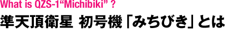 About MICHIBIKI 準天頂衛星 初号機 「みちびき」とは
