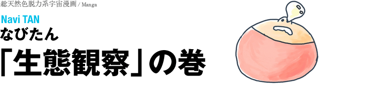 総天然色脱力系宇宙漫画「生態観察」の巻