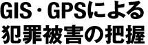 GIS・GPSによる犯罪被害の把握