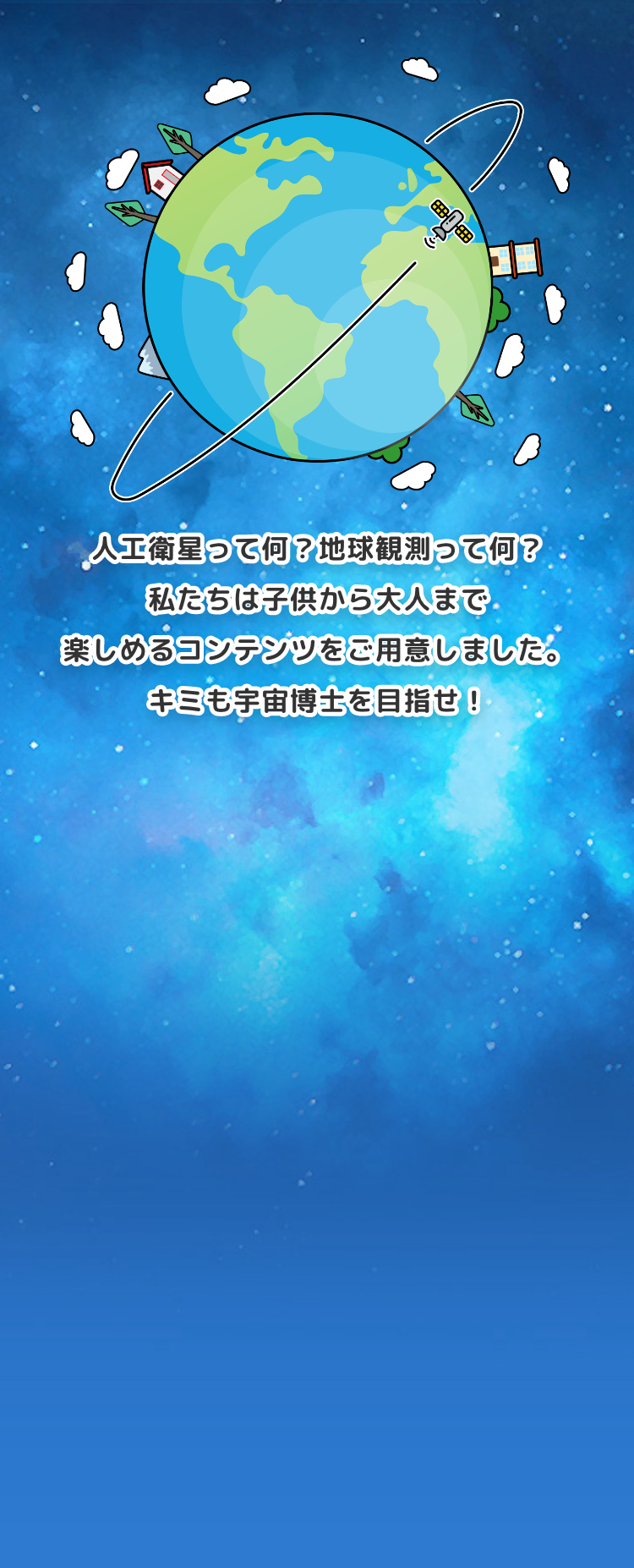 人工衛星って何？地球観測って何？私たちは子供から大人まで楽しめるコンテンツをご用意しました。キミも宇宙飛行士を目指せ！