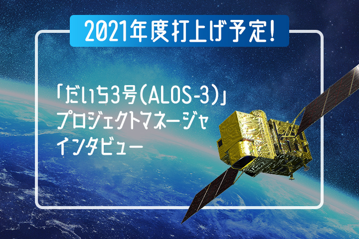 
2021年度打上げ予定！「だいち3号（ALOS-3）」プロジェクトマネージャインタビュー（衛星を支える人たち）											